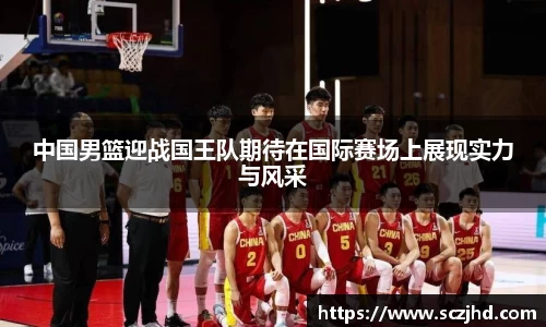 中国男篮迎战国王队期待在国际赛场上展现实力与风采