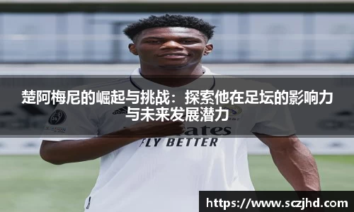 楚阿梅尼的崛起与挑战：探索他在足坛的影响力与未来发展潜力